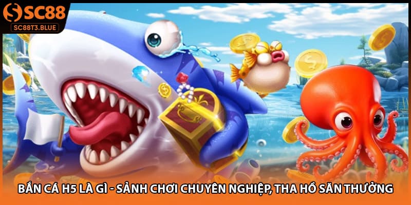 Bắn Cá H5 Là Gì - Sảnh Chơi Chuyên Nghiệp, Tha Hồ Săn Thưởng