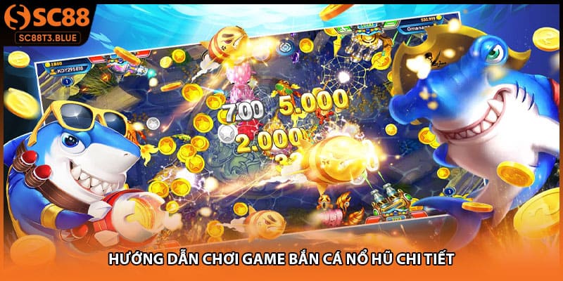 Hướng dẫn chơi game bắn cá nổ hũ chi tiết